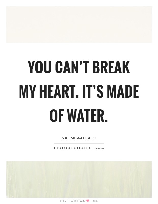 You can't break my heart. It's made of water. Picture Quote #1