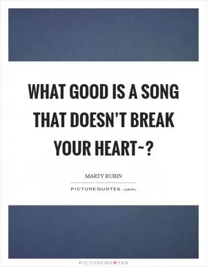 What good is a song that doesn’t break your heart~? Picture Quote #1