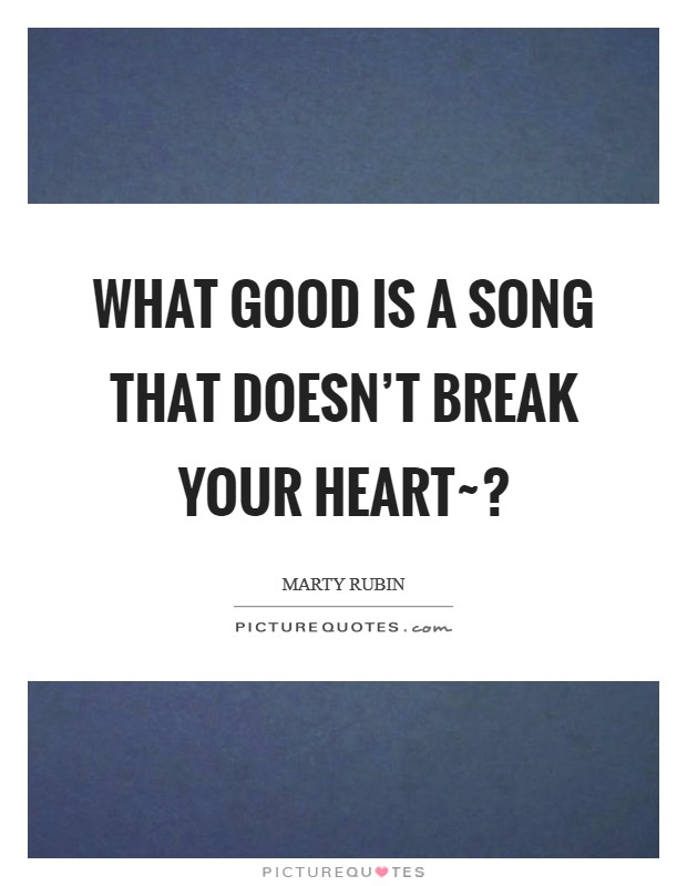 What good is a song that doesn't break your heart~? Picture Quote #1