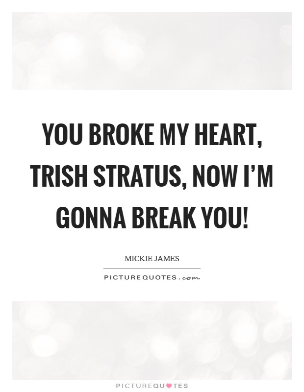 You broke my heart, Trish Stratus, now I'm gonna break you! Picture Quote #1