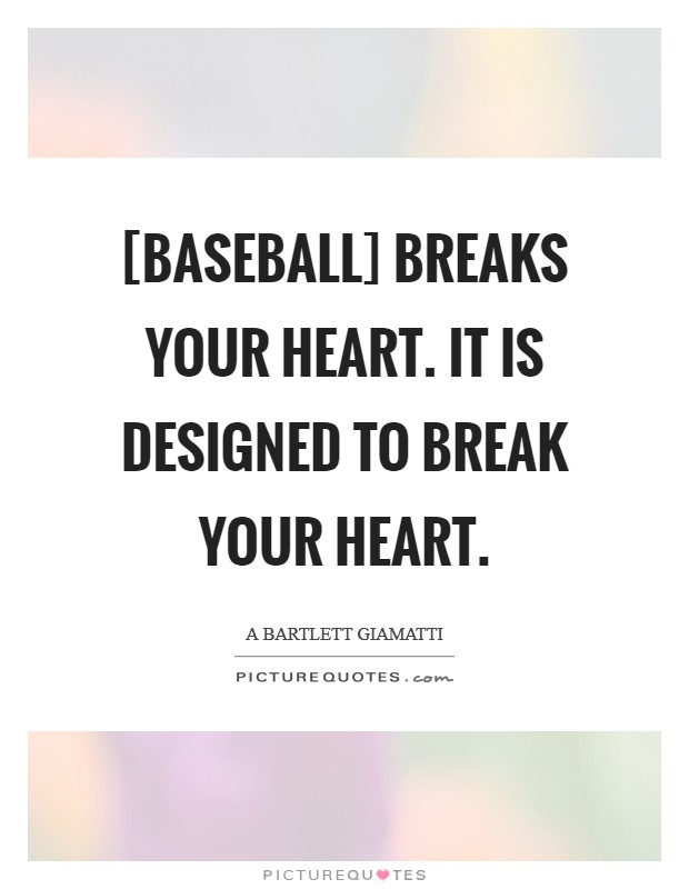 [Baseball] breaks your heart. It is designed to break your heart. Picture Quote #1