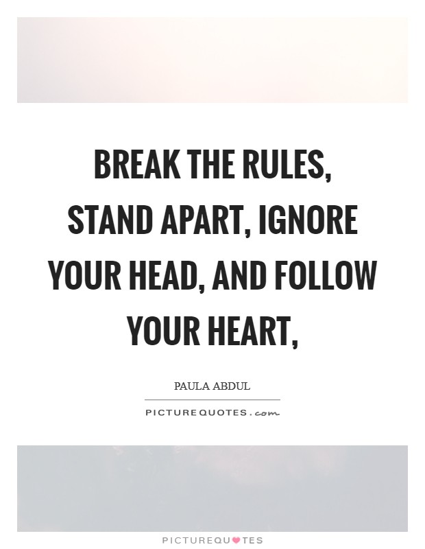 Break the rules, stand apart, ignore your head, and follow your heart, Picture Quote #1