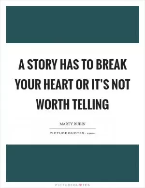 A story has to break your heart or it’s not worth telling Picture Quote #1
