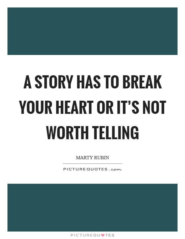 A story has to break your heart or it's not worth telling Picture Quote #1