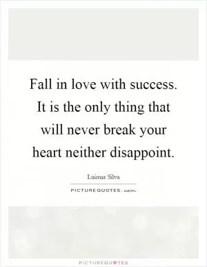Fall in love with success. It is the only thing that will never break your heart neither disappoint Picture Quote #1