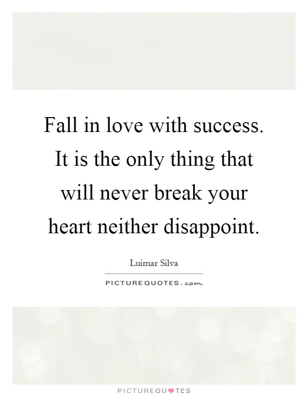 Fall in love with success. It is the only thing that will never break your heart neither disappoint. Picture Quote #1
