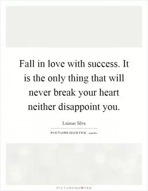 Fall in love with success. It is the only thing that will never break your heart neither disappoint you Picture Quote #1