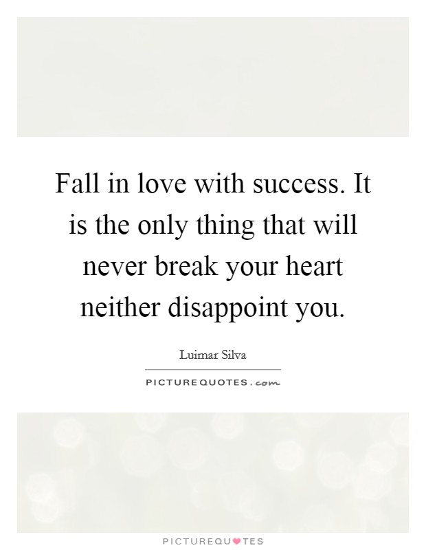 Fall in love with success. It is the only thing that will never break your heart neither disappoint you. Picture Quote #1