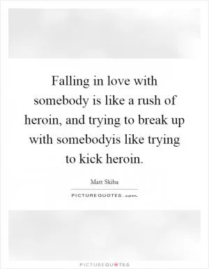 Falling in love with somebody is like a rush of heroin, and trying to break up with somebodyis like trying to kick heroin Picture Quote #1