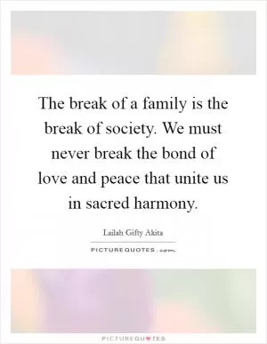The break of a family is the break of society. We must never break the bond of love and peace that unite us in sacred harmony Picture Quote #1