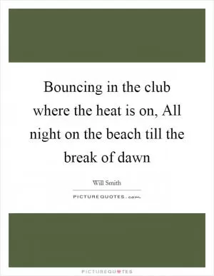 Bouncing in the club where the heat is on, All night on the beach till the break of dawn Picture Quote #1