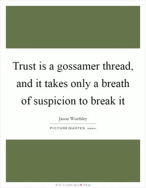 Trust is a gossamer thread, and it takes only a breath of suspicion to break it Picture Quote #1