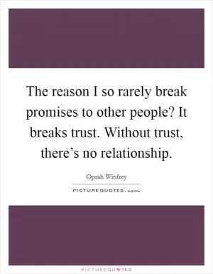 The reason I so rarely break promises to other people? It breaks trust. Without trust, there’s no relationship Picture Quote #1