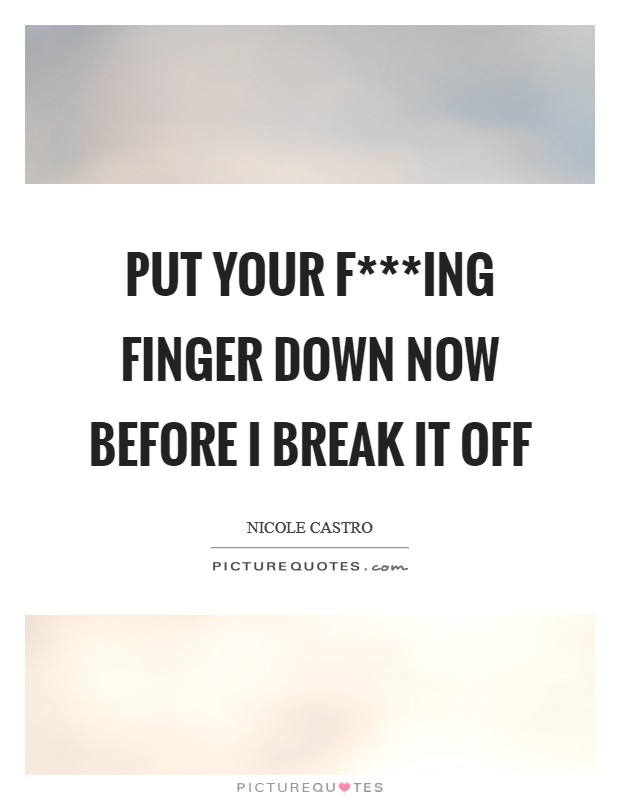 Put your f***ing finger down now before I break it off Picture Quote #1