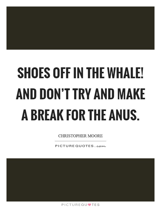 Shoes off in the whale! And don't try and make a break for the anus. Picture Quote #1