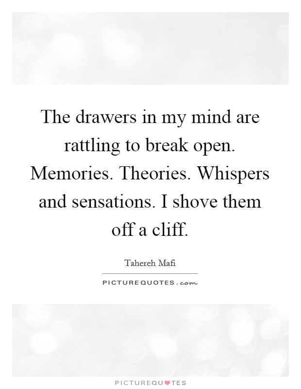 The drawers in my mind are rattling to break open. Memories. Theories. Whispers and sensations. I shove them off a cliff. Picture Quote #1