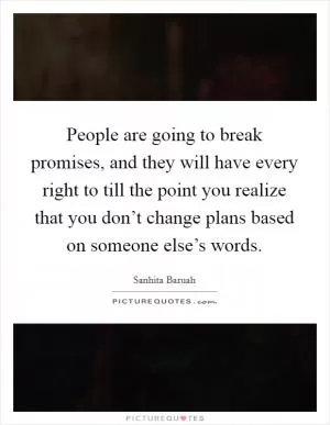People are going to break promises, and they will have every right to till the point you realize that you don’t change plans based on someone else’s words Picture Quote #1