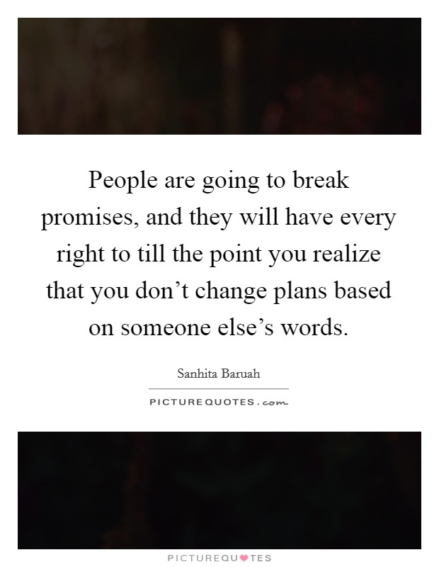 People are going to break promises, and they will have every right to till the point you realize that you don't change plans based on someone else's words. Picture Quote #1