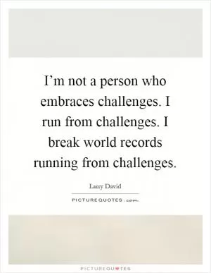 I’m not a person who embraces challenges. I run from challenges. I break world records running from challenges Picture Quote #1