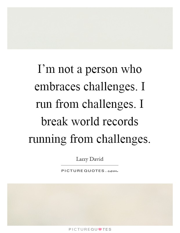 I'm not a person who embraces challenges. I run from challenges. I break world records running from challenges. Picture Quote #1