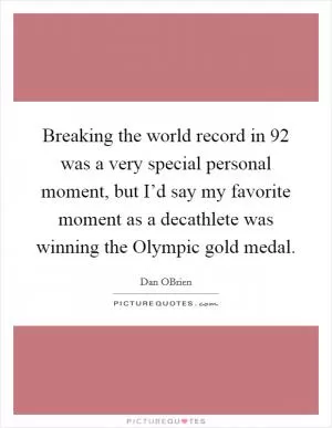 Breaking the world record in  92 was a very special personal moment, but I’d say my favorite moment as a decathlete was winning the Olympic gold medal Picture Quote #1