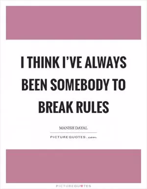 I think I’ve always been somebody to break rules Picture Quote #1