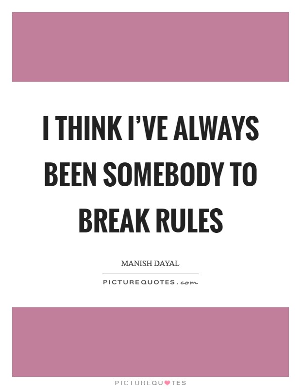 I think I've always been somebody to break rules Picture Quote #1