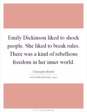 Emily Dickinson liked to shock people. She liked to break rules. There was a kind of rebellious freedom in her inner world Picture Quote #1