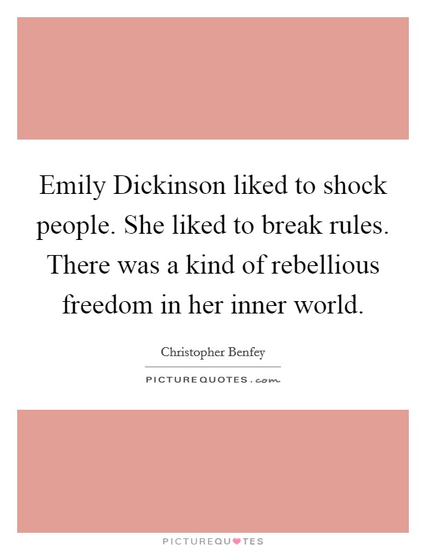 Emily Dickinson liked to shock people. She liked to break rules. There was a kind of rebellious freedom in her inner world. Picture Quote #1