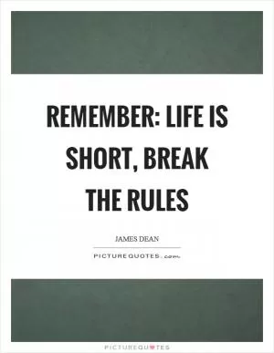 Remember: Life is short, break the rules Picture Quote #1