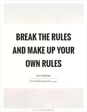 Break the rules and make up your own rules Picture Quote #1