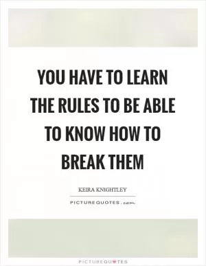 You have to learn the rules to be able to know how to break them Picture Quote #1