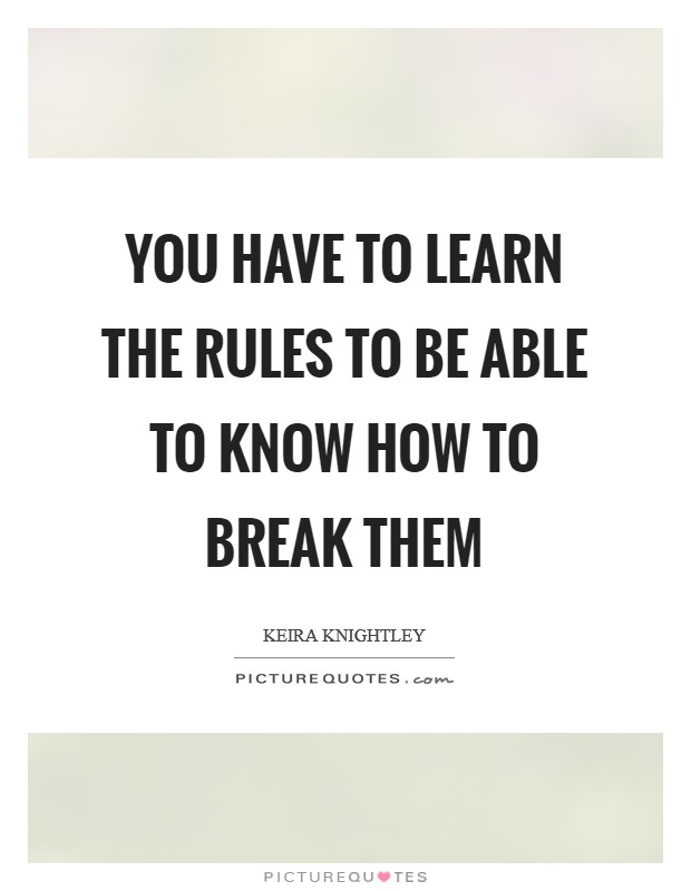 You have to learn the rules to be able to know how to break them Picture Quote #1