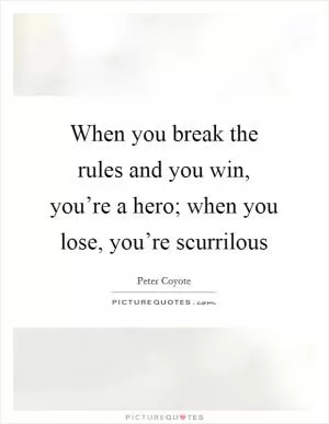 When you break the rules and you win, you’re a hero; when you lose, you’re scurrilous Picture Quote #1