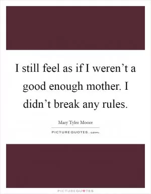 I still feel as if I weren’t a good enough mother. I didn’t break any rules Picture Quote #1