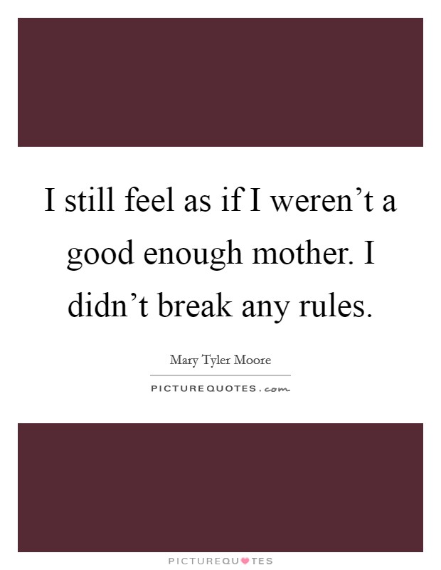 I still feel as if I weren't a good enough mother. I didn't break any rules. Picture Quote #1