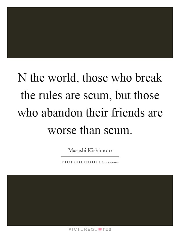 N the world, those who break the rules are scum, but those who abandon their friends are worse than scum. Picture Quote #1