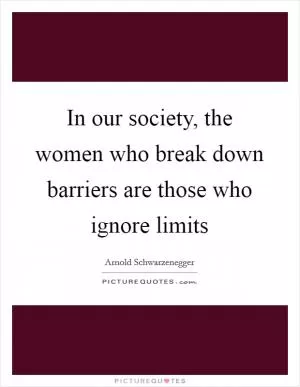 In our society, the women who break down barriers are those who ignore limits Picture Quote #1