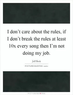 I don’t care about the rules, if I don’t break the rules at least 10x every song then I’m not doing my job Picture Quote #1