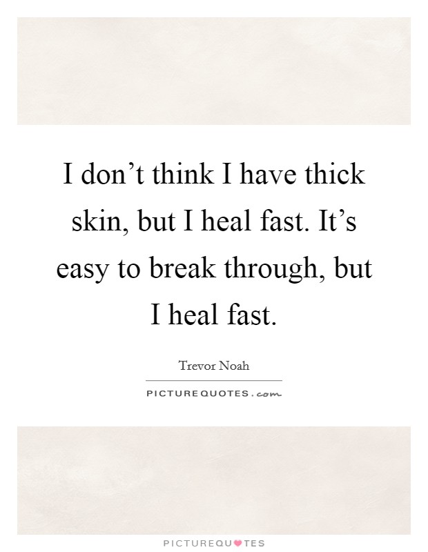 I don't think I have thick skin, but I heal fast. It's easy to break through, but I heal fast. Picture Quote #1