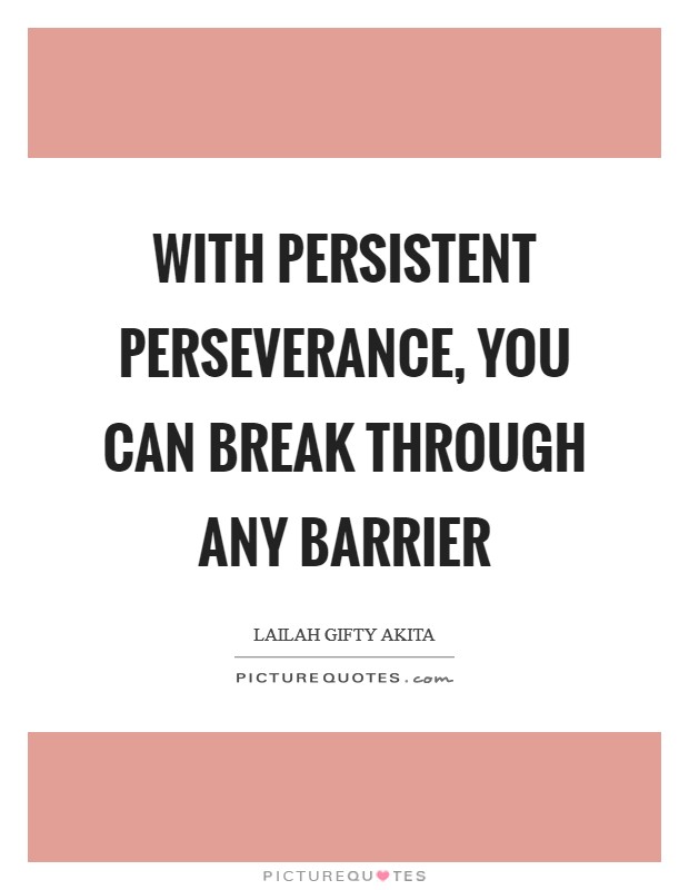 With persistent perseverance, you can break through any barrier Picture Quote #1