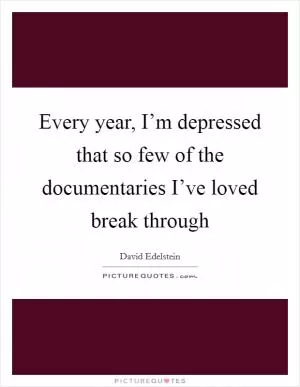 Every year, I’m depressed that so few of the documentaries I’ve loved break through Picture Quote #1
