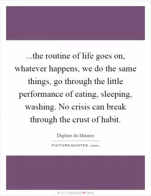 ...the routine of life goes on, whatever happens, we do the same things, go through the little performance of eating, sleeping, washing. No crisis can break through the crust of habit Picture Quote #1