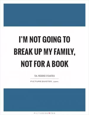 I’m not going to break up my family, not for a book Picture Quote #1