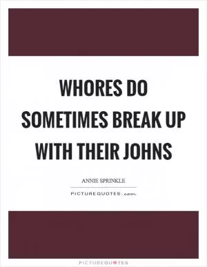 Whores do sometimes break up with their johns Picture Quote #1