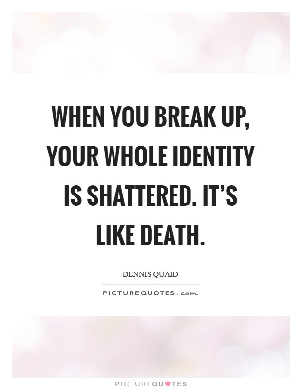 When you break up, your whole identity is shattered. It's like death. Picture Quote #1