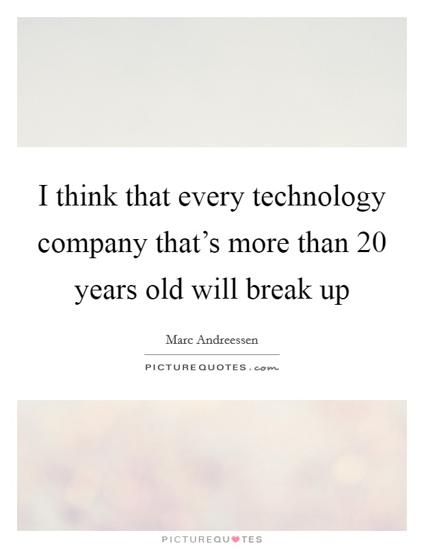 I think that every technology company that's more than 20 years old will break up Picture Quote #1