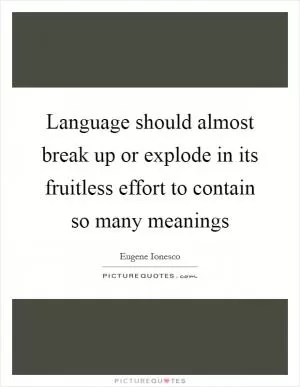 Language should almost break up or explode in its fruitless effort to contain so many meanings Picture Quote #1