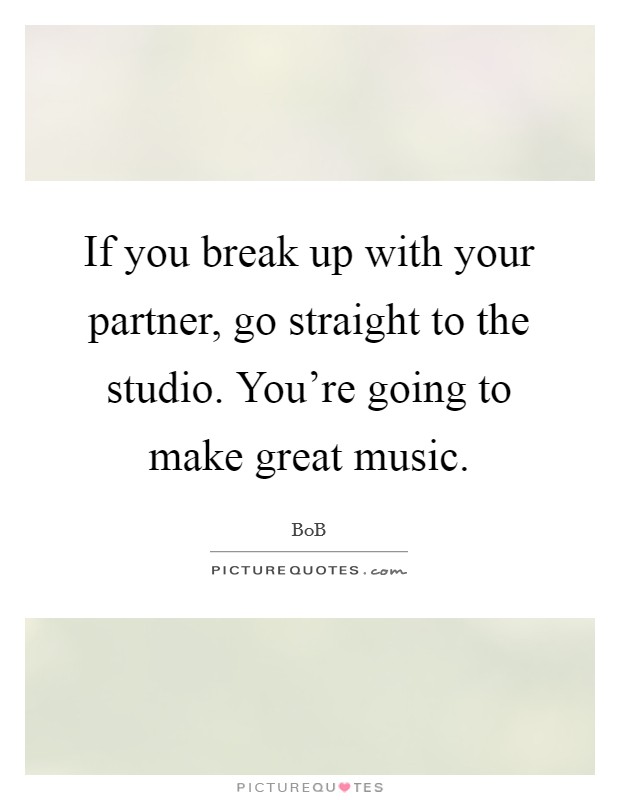 If you break up with your partner, go straight to the studio. You're going to make great music. Picture Quote #1