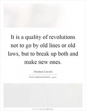It is a quality of revolutions not to go by old lines or old laws, but to break up both and make new ones Picture Quote #1